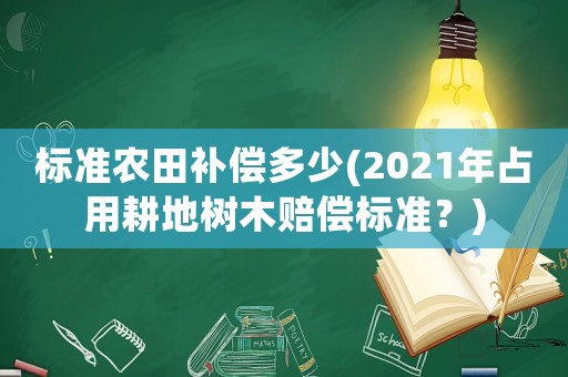 標(biāo)準(zhǔn)農(nóng)田補(bǔ)償多少(2021年占用耕地樹木賠償標(biāo)準(zhǔn)？)
