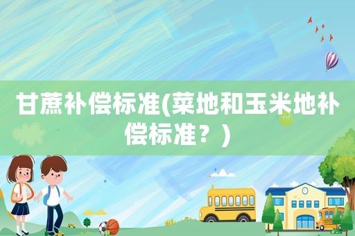 甘蔗補償標準(菜地和玉米地補償標準？)