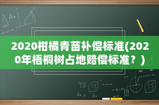 2020柑橘青苗補償標準(2020年梧桐樹占地賠償標準？)