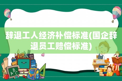 辭退工人經濟補償標準(國企辭退員工賠償標準)
