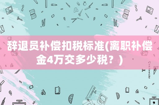 辭退員補償扣稅標準(離職補償金4萬交多少稅？)