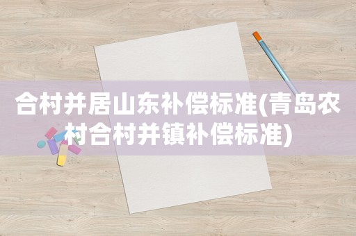 合村并居山東補償標準(青島農村合村并鎮補償標準)