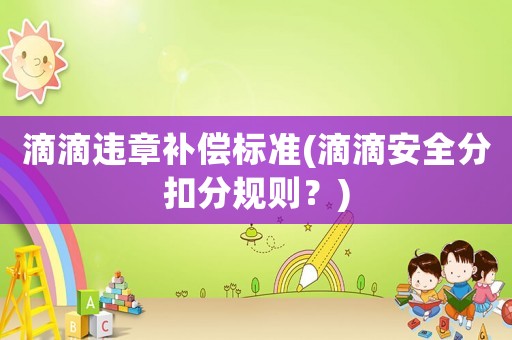 滴滴違章補償標準(滴滴安全分扣分規則？)