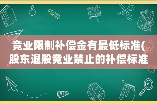 競(jìng)業(yè)限制補(bǔ)償金有最低標(biāo)準(zhǔn)(股東退股競(jìng)業(yè)禁止的補(bǔ)償標(biāo)準(zhǔn)？)