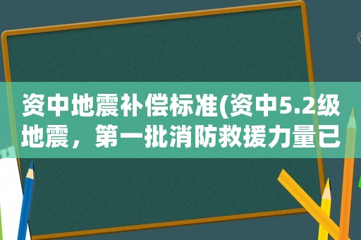 資中地震補償標準(資中5.2級地震，第一批消防救援力量已到達現場, 你怎么看？)