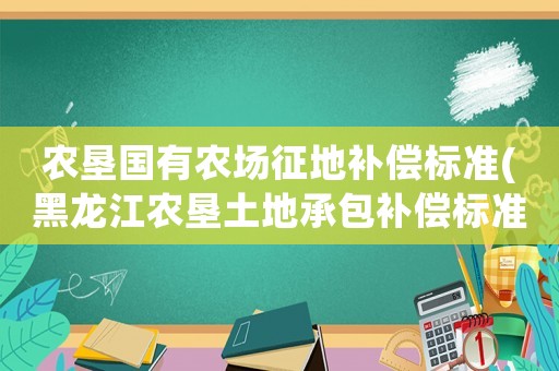 農墾國有農場征地補償標準(黑龍江農墾土地承包補償標準)
