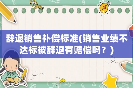 辭退銷售補償標準(銷售業績不達標被辭退有賠償嗎？)
