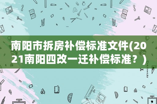 南陽市拆房補償標準文件(2021南陽四改一遷補償標準？)