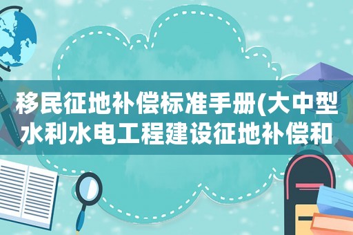 移民征地補(bǔ)償標(biāo)準(zhǔn)手冊(cè)(大中型水利水電工程建設(shè)征地補(bǔ)償和移民安置條例？)