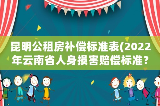 昆明公租房補償標準表(2022年云南省人身損害賠償標準？)