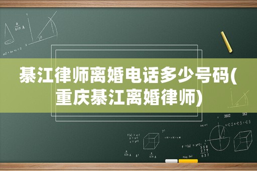 綦江律師離婚電話多少號碼(重慶綦江離婚律師)