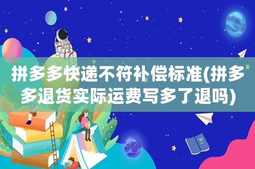 拼多多快遞不符補償標準(拼多多退貨實際運費寫多了退嗎)