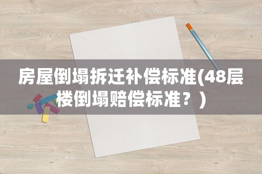 房屋倒塌拆遷補(bǔ)償標(biāo)準(zhǔn)(48層樓倒塌賠償標(biāo)準(zhǔn)？)