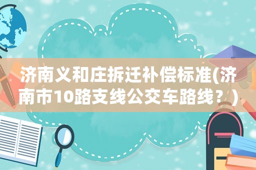 濟南義和莊拆遷補償標準(濟南市10路支線公交車路線？)