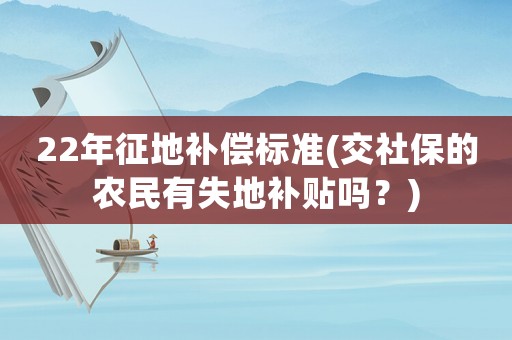 22年征地補償標準(交社保的農民有失地補貼嗎？)