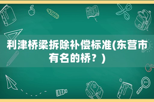 利津橋梁拆除補償標準(東營市有名的橋？)