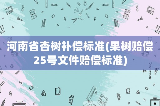 河南省杏樹補償標準(果樹賠償25號文件賠償標準)