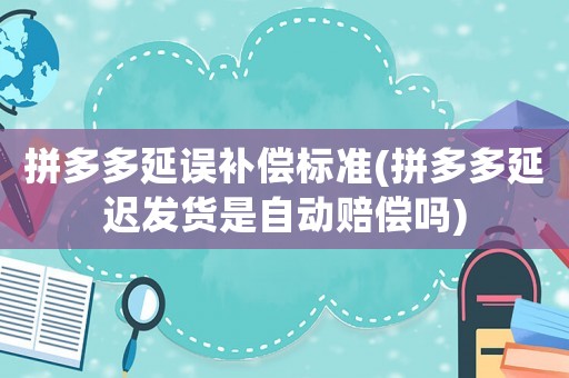 拼多多延誤補償標準(拼多多延遲發貨是自動賠償嗎)