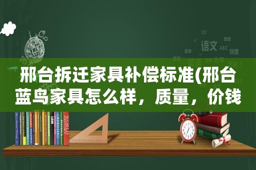 邢臺拆遷家具補償標準(邢臺藍鳥家具怎么樣，質量，價錢如何？)