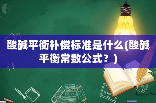 酸堿平衡補償標準是什么(酸堿平衡常數公式？)