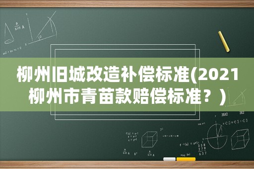 柳州舊城改造補償標準(2021柳州市青苗款賠償標準？)