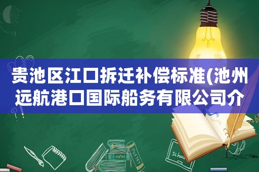 貴池區(qū)江口拆遷補(bǔ)償標(biāo)準(zhǔn)(池州遠(yuǎn)航港口國(guó)際船務(wù)有限公司介紹？)