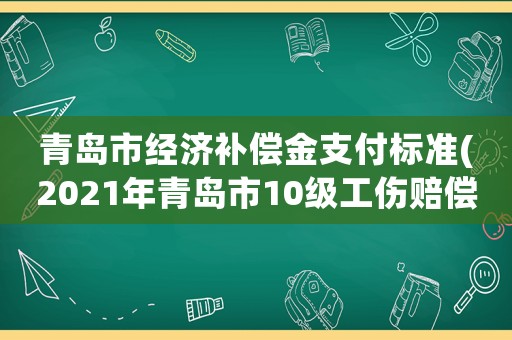 青島市經濟補償金支付標準(2021年青島市10級工傷賠償標準？)