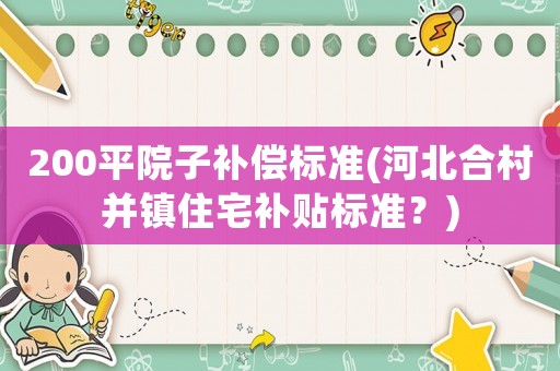 200平院子補償標準(河北合村并鎮住宅補貼標準？)