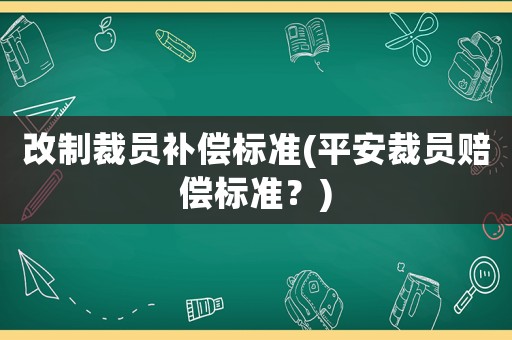 改制裁員補償標準(平安裁員賠償標準？)