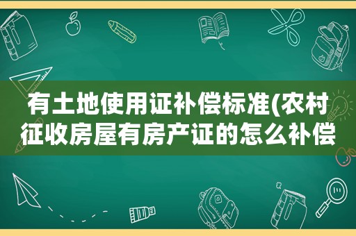有土地使用證補償標準(農村征收房屋有房產證的怎么補償？)