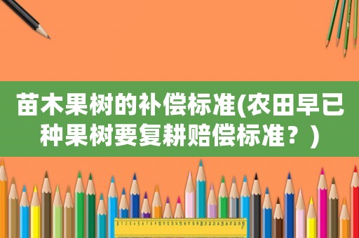 苗木果樹的補償標準(農田早已種果樹要復耕賠償標準？)