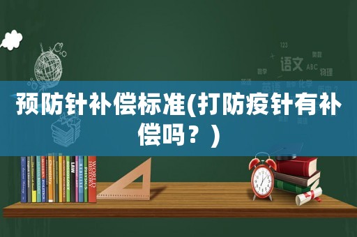 預防針補償標準(打防疫針有補償嗎？)