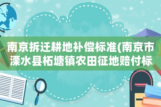南京拆遷耕地補償標準(南京市溧水縣柘塘鎮農田征地賠付標準是多少？)
