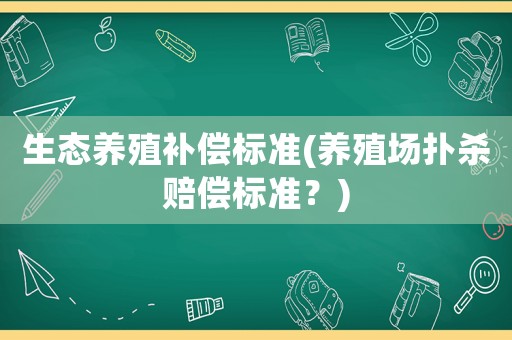 生態養殖補償標準(養殖場撲殺賠償標準？)