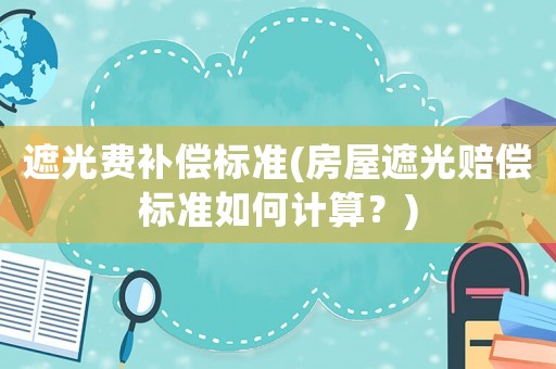 遮光費補償標準(房屋遮光賠償標準如何計算？)