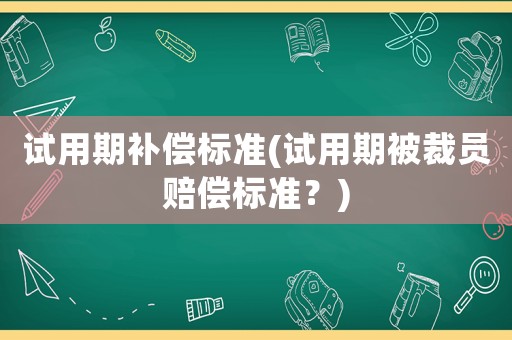 試用期補償標準(試用期被裁員賠償標準？)
