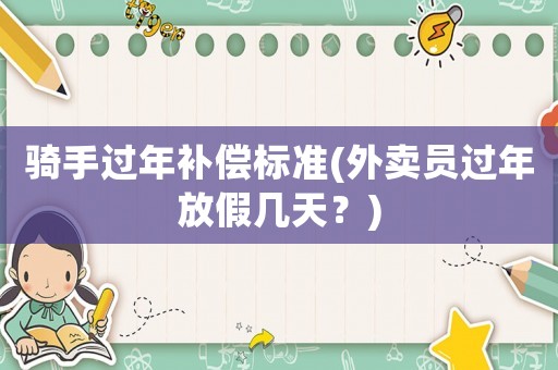 騎手過年補償標準(外賣員過年放假幾天？)
