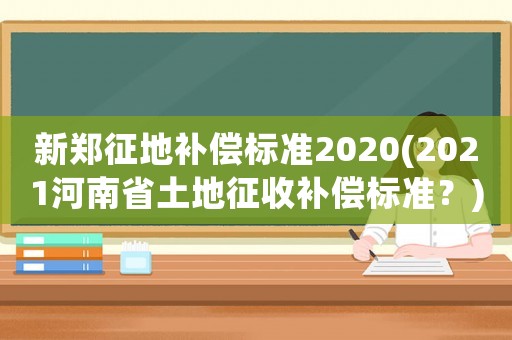 新鄭征地補償標準2020(2021河南省土地征收補償標準？)