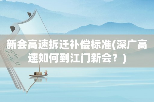 新會高速拆遷補償標準(深廣高速如何到江門新會？)