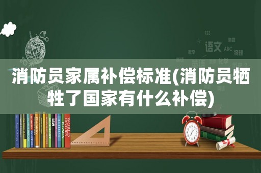 消防員家屬補償標準(消防員犧牲了國家有什么補償)