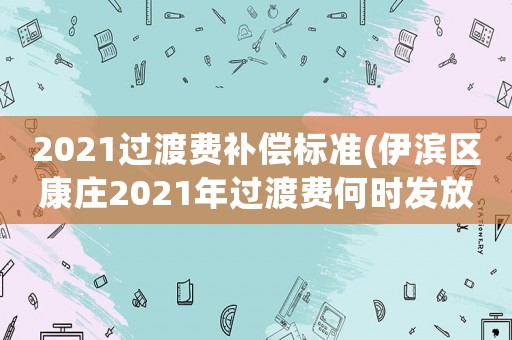 2021過渡費(fèi)補(bǔ)償標(biāo)準(zhǔn)(伊濱區(qū)康莊2021年過渡費(fèi)何時(shí)發(fā)放)