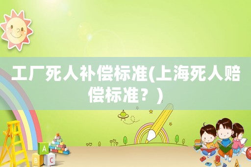 工廠死人補償標準(上海死人賠償標準？)