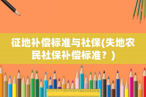 征地補償標準與社保(失地農民社保補償標準？)
