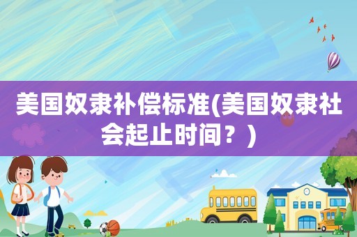 美國奴隸補償標準(美國奴隸社會起止時間？)