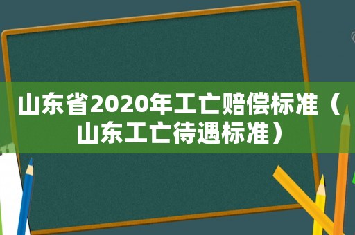 山東省2020年工亡賠償標準（山東工亡待遇標準）