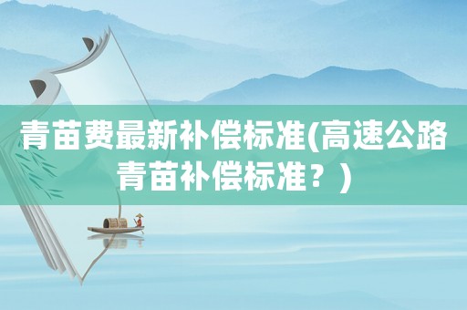 青苗費最新補償標準(高速公路青苗補償標準？)