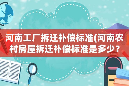 河南工廠拆遷補償標準(河南農村房屋拆遷補償標準是多少？)