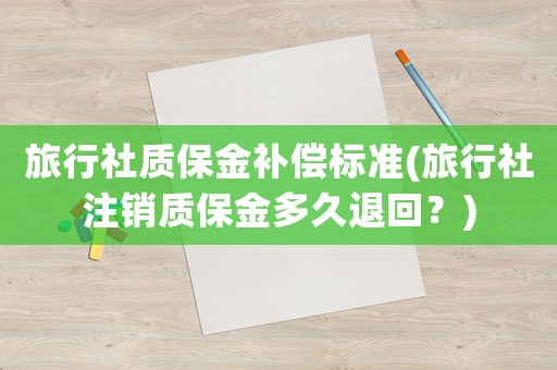 旅行社質保金補償標準(旅行社注銷質保金多久退回？)