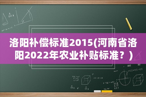洛陽補償標準2015(河南省洛陽2022年農業補貼標準？)