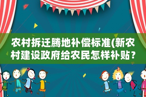 農(nóng)村拆遷騰地補(bǔ)償標(biāo)準(zhǔn)(新農(nóng)村建設(shè)政府給農(nóng)民怎樣補(bǔ)貼？)